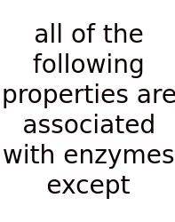 All Of The Following Properties Are Associated With Enzymes Except