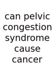 Can Pelvic Congestion Syndrome Cause Cancer