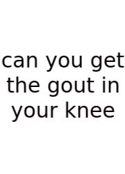 Can You Get The Gout In Your Knee