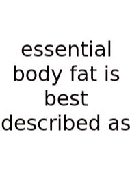Essential Body Fat Is Best Described As