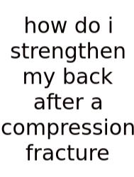 How Do I Strengthen My Back After A Compression Fracture