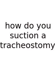 How Do You Suction A Tracheostomy