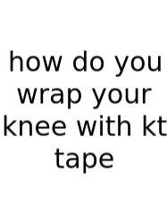 How Do You Wrap Your Knee With Kt Tape