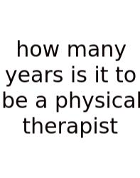 How Many Years Is It To Be A Physical Therapist