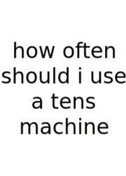 How Often Should I Use A Tens Machine