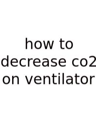 How To Decrease Co2 On Ventilator