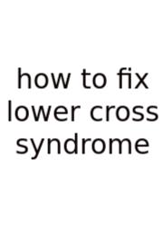 How To Fix Lower Cross Syndrome