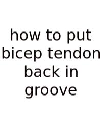 How To Put Bicep Tendon Back In Groove