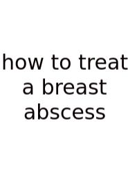 How To Treat A Breast Abscess