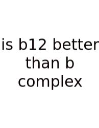 Is B12 Better Than B Complex