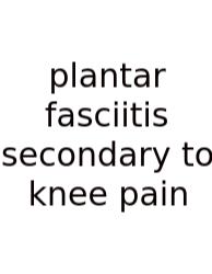 Plantar Fasciitis Secondary To Knee Pain