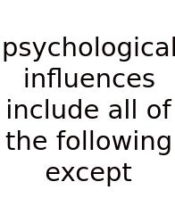 Psychological Influences Include All Of The Following Except