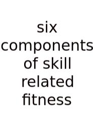 Six Components Of Skill Related Fitness
