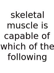Skeletal Muscle Is Capable Of Which Of The Following