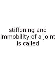 Stiffening And Immobility Of A Joint Is Called