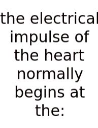 The Electrical Impulse Of The Heart Normally Begins At The: