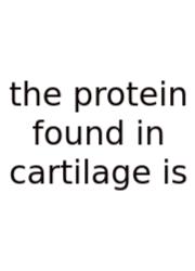 The Protein Found In Cartilage Is