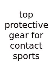 Top Protective Gear For Contact Sports
