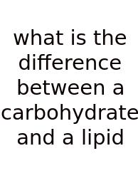 What Is The Difference Between A Carbohydrate And A Lipid