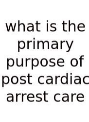 What Is The Primary Purpose Of Post Cardiac Arrest Care