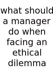 What Should A Manager Do When Facing An Ethical Dilemma