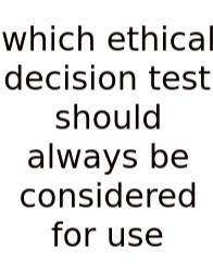Which Ethical Decision Test Should Always Be Considered For Use