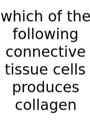 Which Of The Following Connective Tissue Cells Produces Collagen