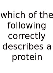 Which Of The Following Correctly Describes A Protein