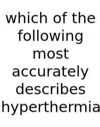 Which Of The Following Most Accurately Describes Hyperthermia