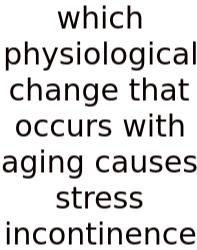 Which Physiological Change That Occurs With Aging Causes Stress Incontinence