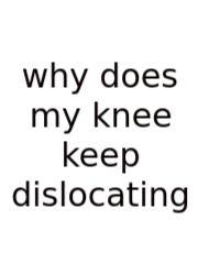 Why Does My Knee Keep Dislocating